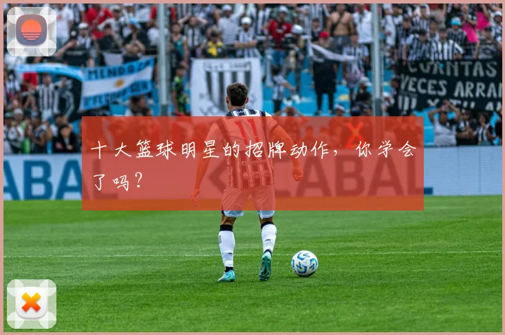 十大篮球明星的招牌动作，你学会了吗？