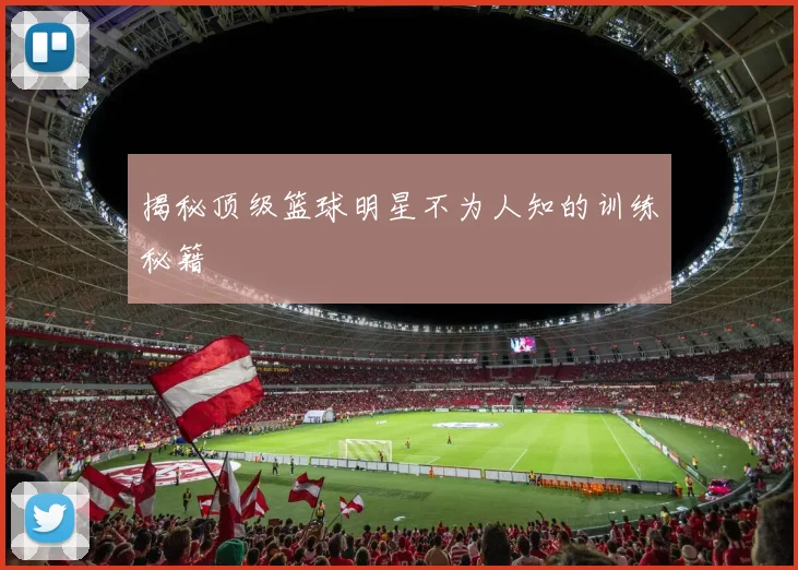 揭秘顶级篮球明星不为人知的训练秘籍