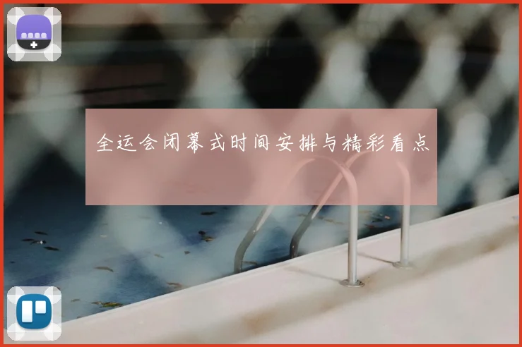全运会闭幕式时间安排与精彩看点