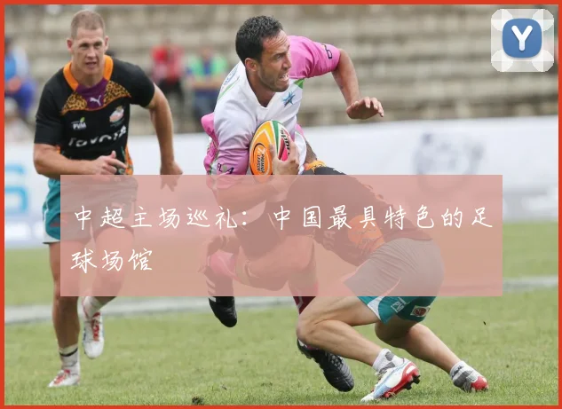 中超主场巡礼:中国最具特色的足球场馆