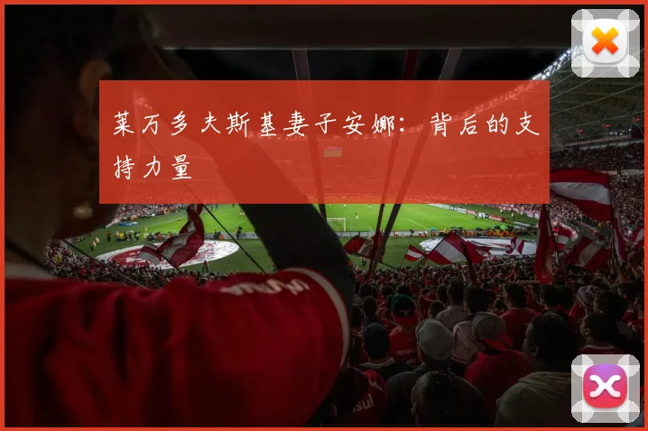莱万多夫斯基妻子安娜：背后的支持力量
