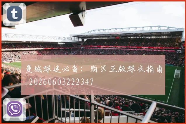 曼城球迷必备:购买正版球衣指南_20260603222347