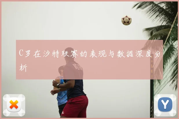 C罗在沙特联赛的表现与数据深度分析