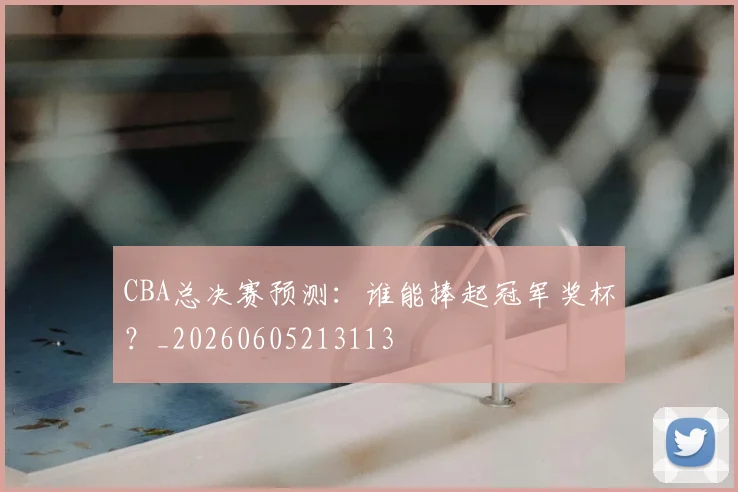 CBA总决赛预测:谁能捧起冠军奖杯?_20260605213113