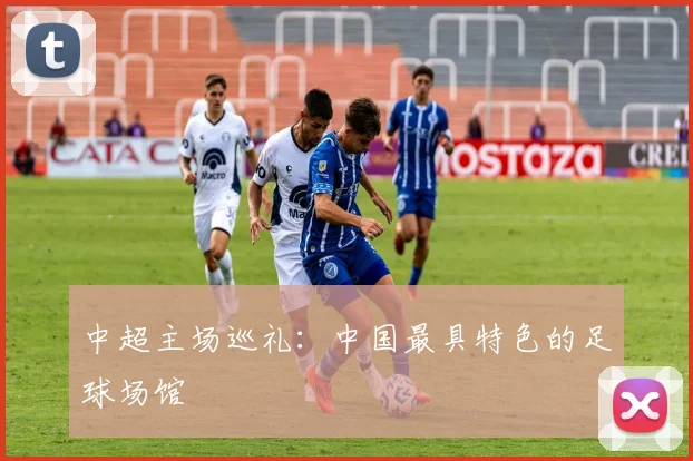 中超主场巡礼:中国最具特色的足球场馆