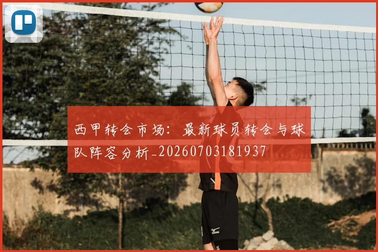 西甲转会市场:最新球员转会与球队阵容分析_20260703181937