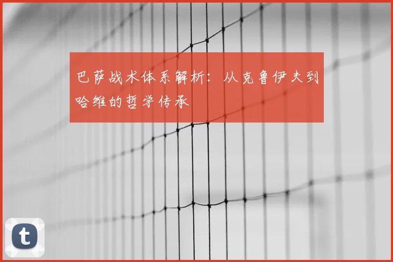 巴萨战术体系解析:从克鲁伊夫到哈维的哲学传承