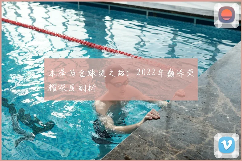本泽马金球奖之路：2022年巅峰荣耀深度剖析
