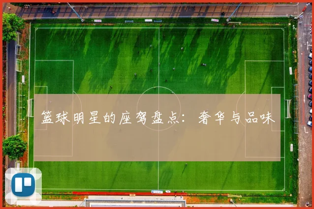篮球明星的座驾盘点：奢华与品味