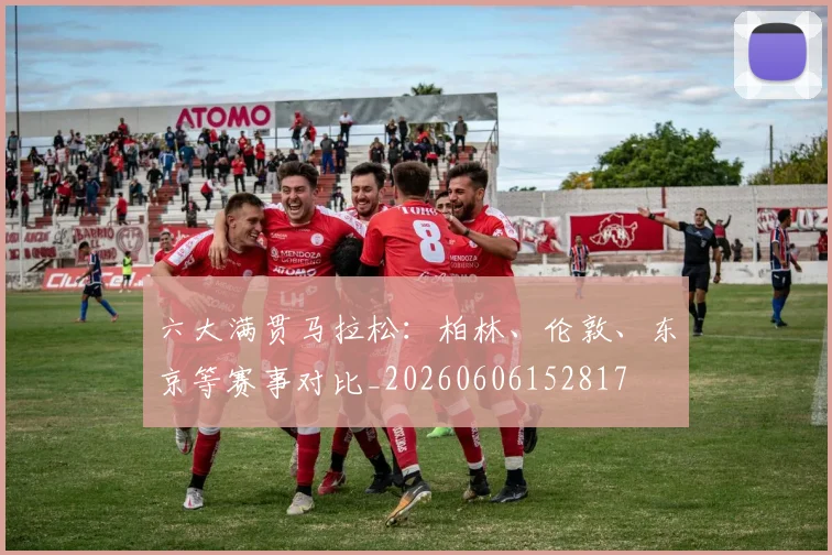 六大满贯马拉松:柏林、伦敦、东京等赛事对比_20260606152817