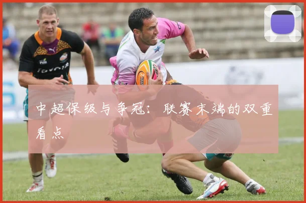 中超保级与争冠:联赛末端的双重看点