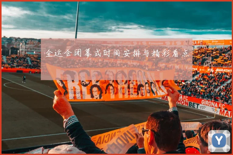 全运会闭幕式时间安排与精彩看点