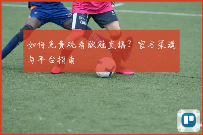 如何免费观看欧冠直播？官方渠道与平台指南