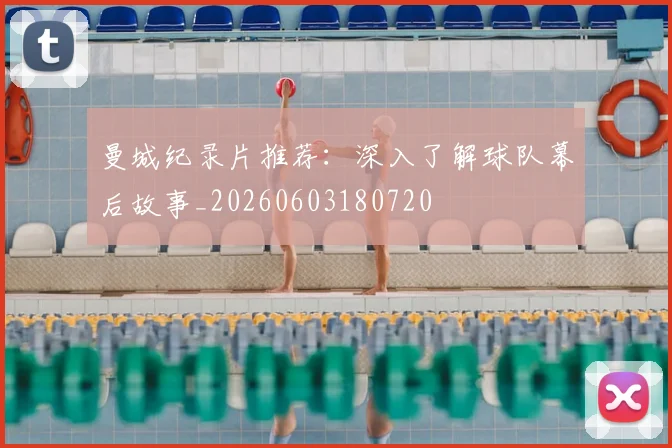 曼城纪录片推荐：深入了解球队幕后故事_20260603180720