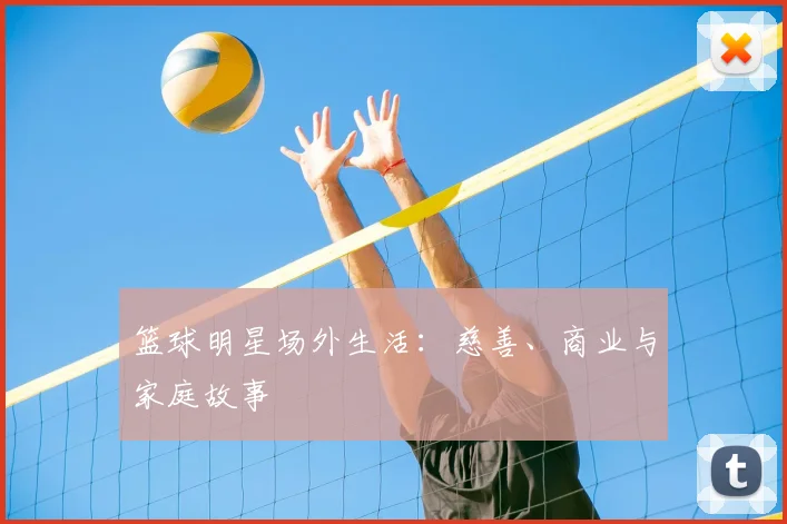 篮球明星场外生活：慈善、商业与家庭故事