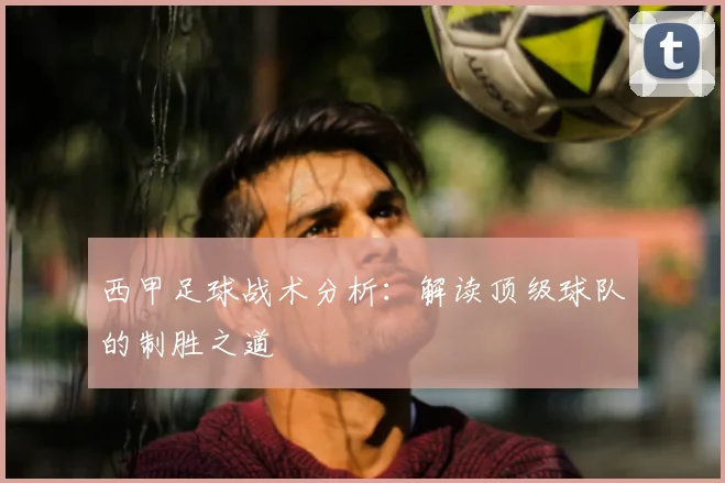 西甲足球战术分析：解读顶级球队的制胜之道
