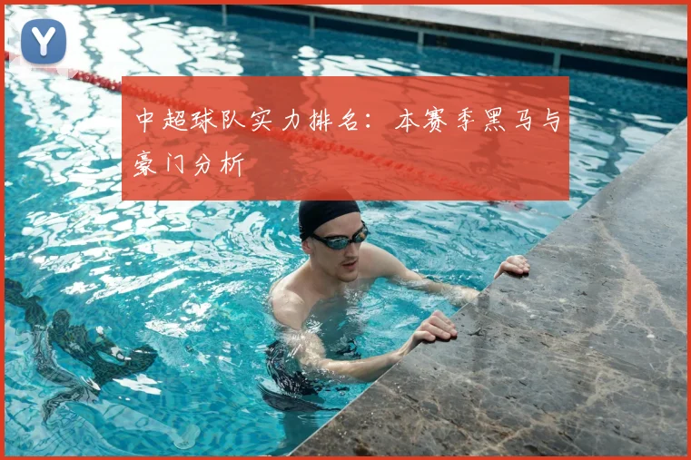 中超球队实力排名：本赛季黑马与豪门分析