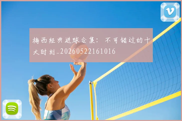 梅西经典进球合集：不可错过的十大时刻_20260522161016