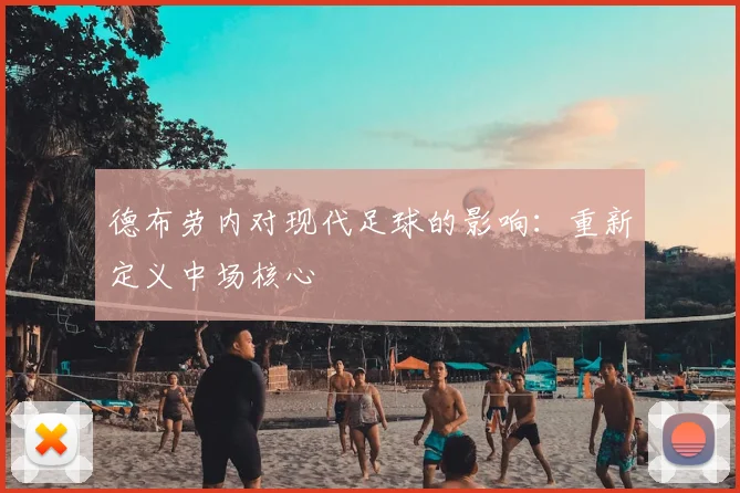 德布劳内对现代足球的影响：重新定义中场核心