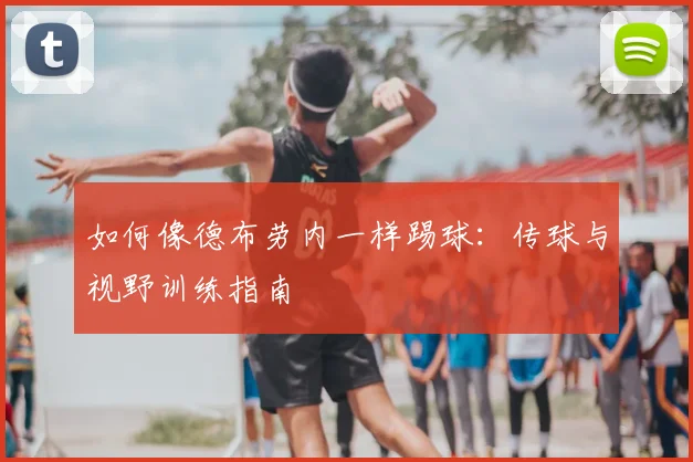 如何像德布劳内一样踢球：传球与视野训练指南