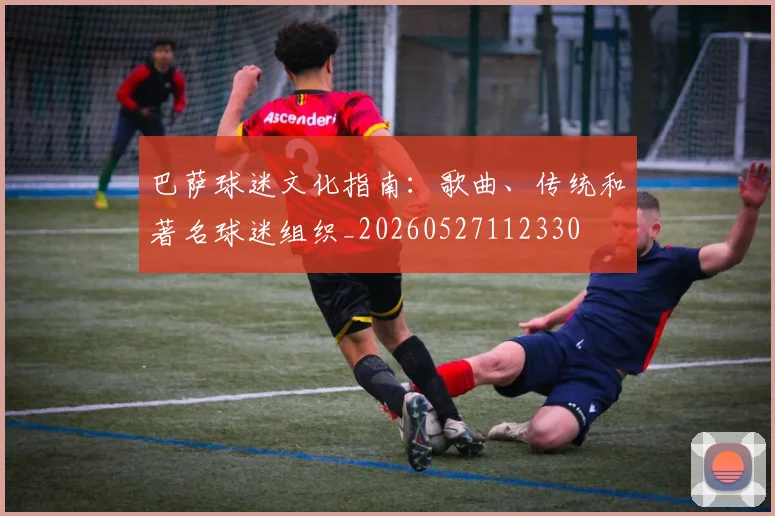 巴萨球迷文化指南：歌曲、传统和著名球迷组织_20260527112330