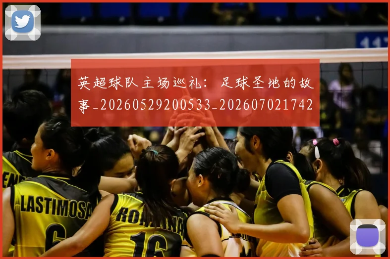 英超球队主场巡礼：足球圣地的故事_20260529200533_20260702174250