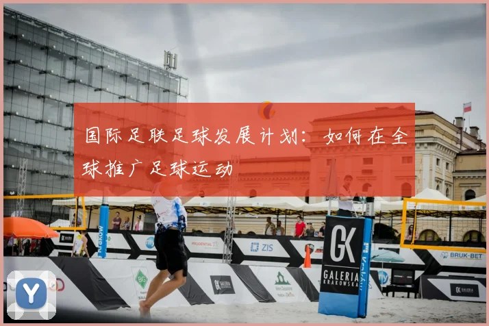 国际足联足球发展计划:如何在全球推广足球运动