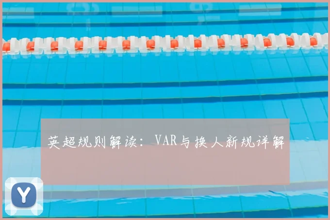 英超规则解读：VAR与换人新规详解