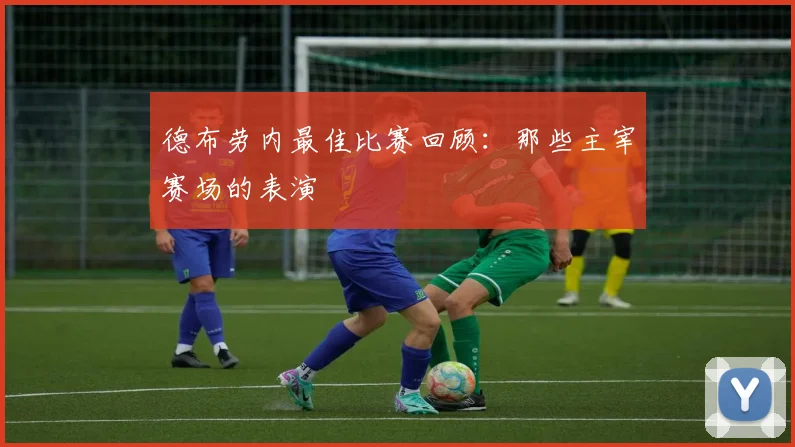德布劳内最佳比赛回顾:那些主宰赛场的表演