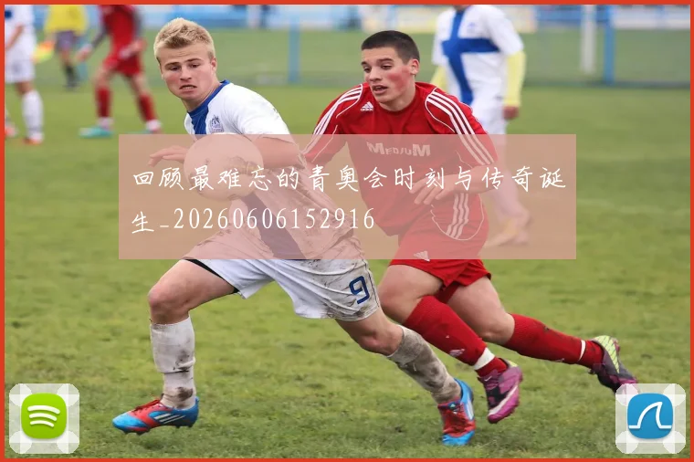 回顾最难忘的青奥会时刻与传奇诞生_20260606152916