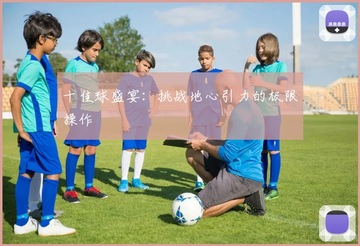 十佳球盛宴:挑战地心引力的极限操作