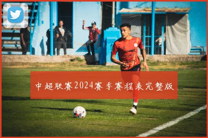 中超联赛2024赛季赛程表完整版