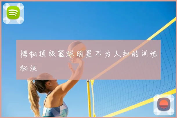 揭秘顶级篮球明星不为人知的训练秘诀