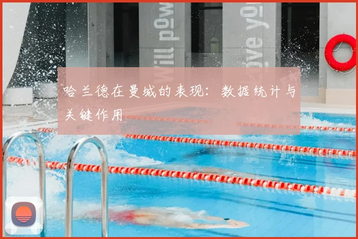 哈兰德在曼城的表现：数据统计与关键作用