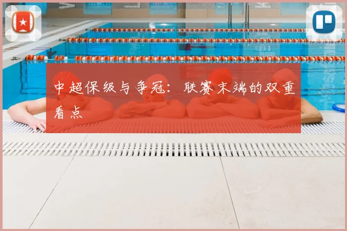 中超保级与争冠:联赛末端的双重看点
