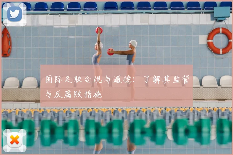 国际足联合规与道德：了解其监管与反腐败措施